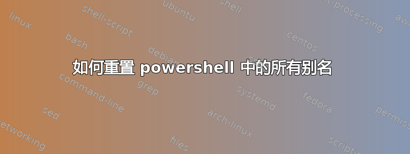 如何重置 powershell 中的所有别名