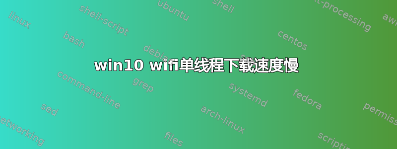 win10 wifi单线程下载速度慢