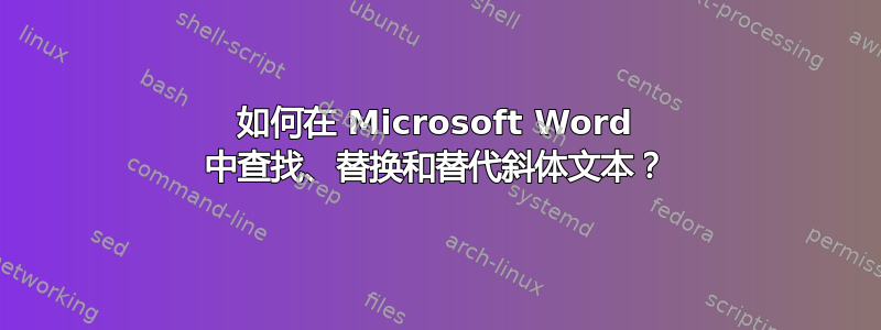 如何在 Microsoft Word 中查找、替换和替代斜体文本？