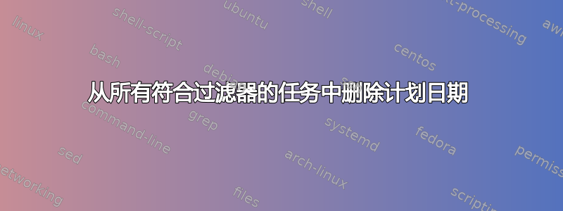 从所有符合过滤器的任务中删除计划日期