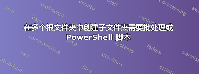 在多个根文件夹中创建子文件夹需要批处理或 PowerShell 脚本