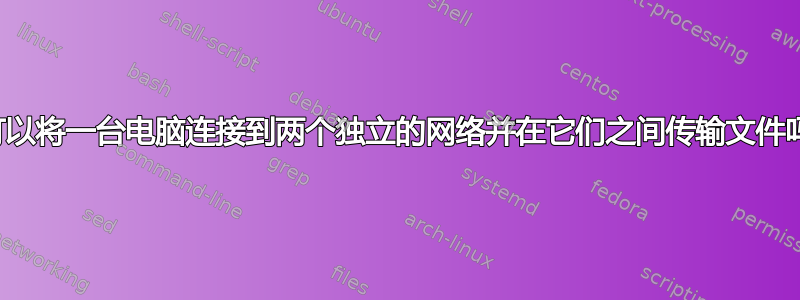 我可以将一台电脑连接到两个独立的网络并在它们之间传输文件吗？