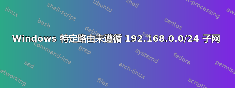 Windows 特定路由未遵循 192.168.0.0/24 子网