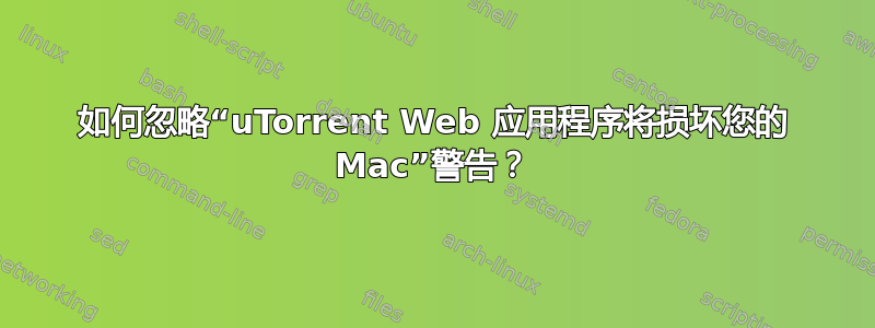 如何忽略“uTorrent Web 应用程序将损坏您的 Mac”警告？