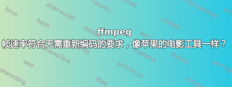 ffmpeg 帧速率符合无需重新编码的要求，像苹果的电影工具一样？