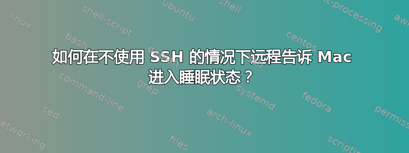 如何在不使用 SSH 的情况下远程告诉 Mac 进入睡眠状态？