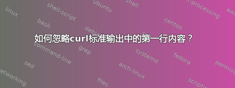 如何忽略curl标准输出中的第一行内容？ 