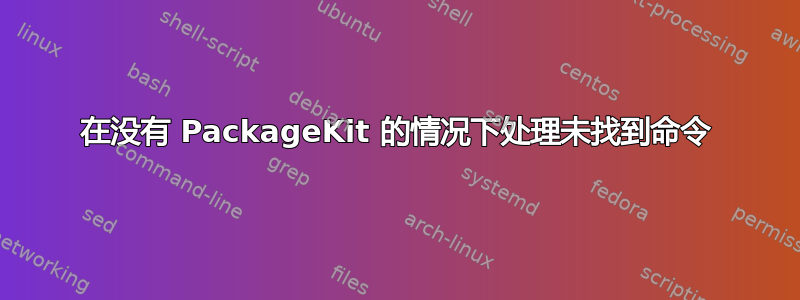 在没有 PackageKit 的情况下处理未找到命令