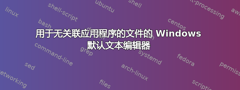 用于无关联应用程序的文件的 Windows 默认文本编辑器