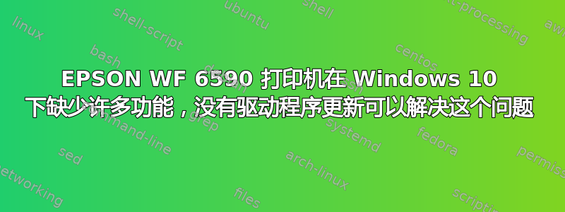 EPSON WF 6590 打印机在 Windows 10 下缺少许多功能，没有驱动程序更新可以解决这个问题