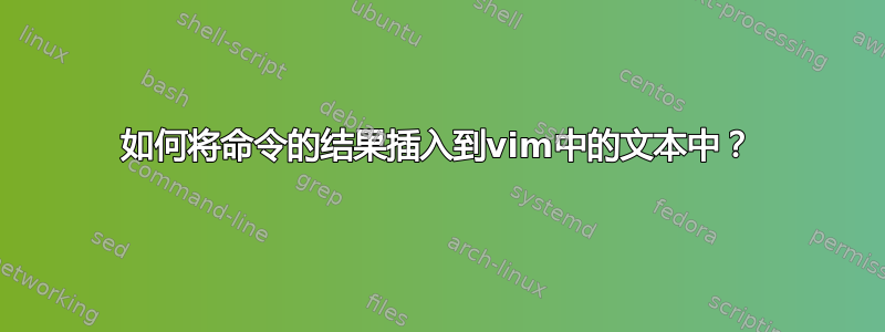 如何将命令的结果插入到vim中的文本中？