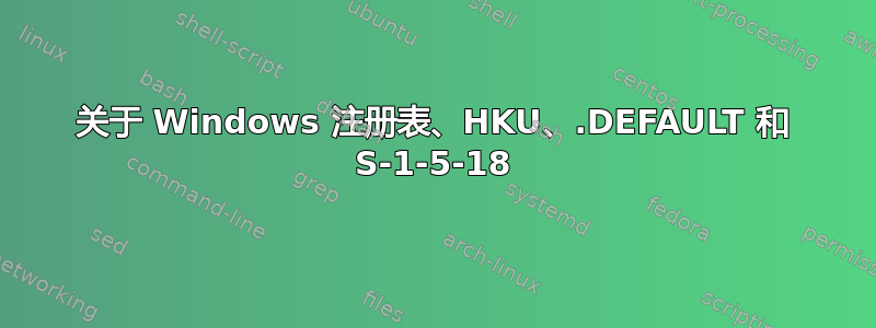 关于 Windows 注册表、HKU、.DEFAULT 和 S-1-5-18