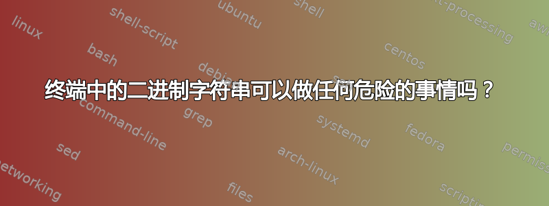 终端中的二进制字符串可以做任何危险的事情吗？