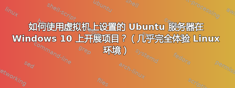 如何使用虚拟机上设置的 Ubuntu 服务器在 Windows 10 上开展项目？（几乎完全体验 Linux 环境）