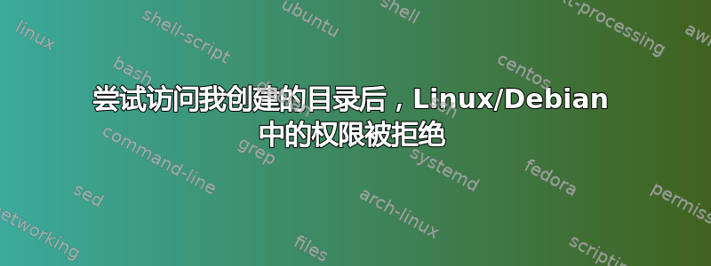 尝试访问我创建的目录后，Linux/Debian 中的权限被拒绝