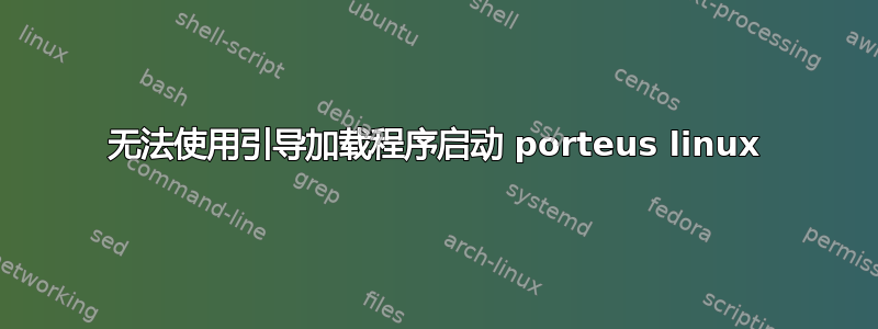 无法使用引导加载程序启动 porteus linux