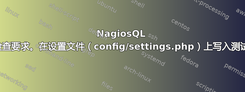 NagiosQL 安装：检查要求。在设置文件（config/settings.php）上写入测试：失败