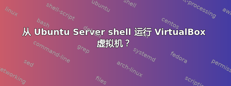 从 Ubuntu Server shell 运行 VirtualBox 虚拟机？