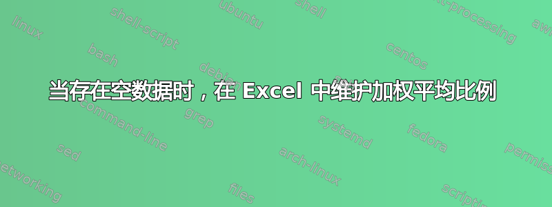 当存在空数据时，在 Excel 中维护加权平均比例