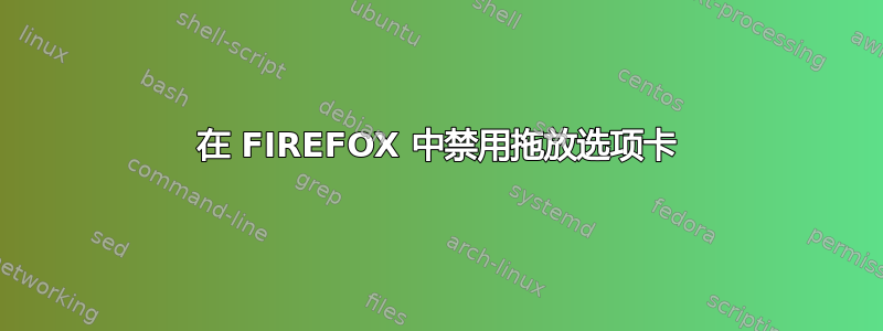 在 FIREFOX 中禁用拖放选项卡