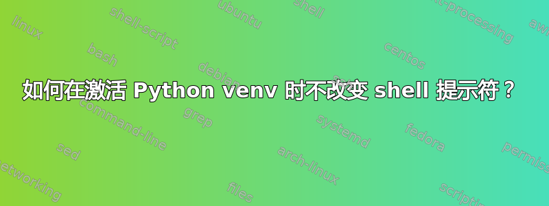 如何在激活 Python venv 时不改变 shell 提示符？