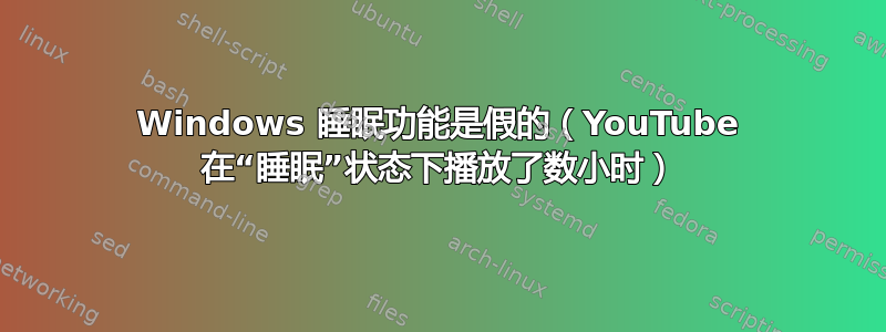 Windows 睡眠功能是假的（YouTube 在“睡眠”状态下播放了数小时）