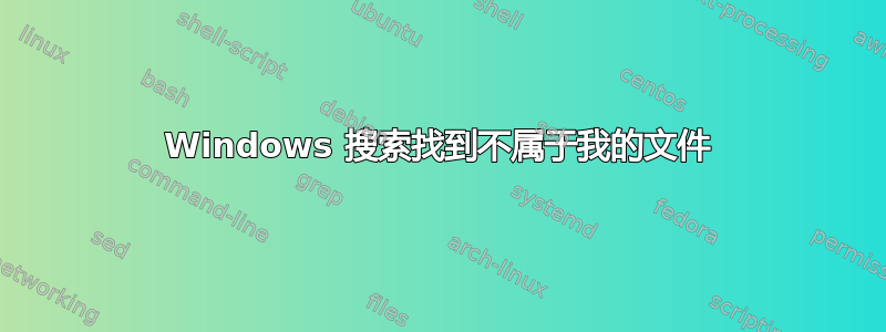 Windows 搜索找到不属于我的文件