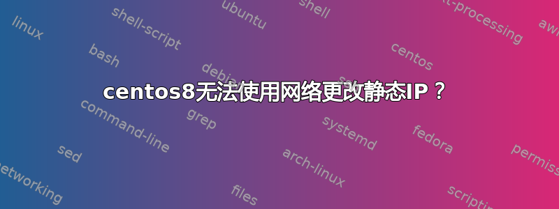 centos8无法使用网络更改静态IP？