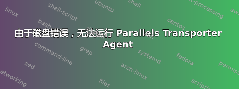 由于磁盘错误，无法运行 Parallels Transporter Agent