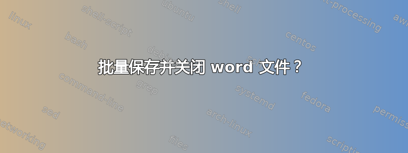 批量保存并关闭 word 文件？