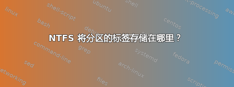 NTFS 将分区的标签存储在哪里？