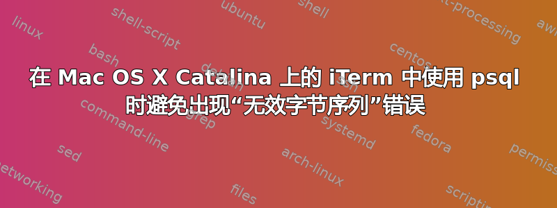 在 Mac OS X Catalina 上的 iTerm 中使用 psql 时避免出现“无效字节序列”错误