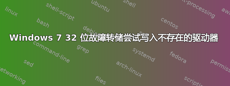 Windows 7 32 位故障转储尝试写入不存在的驱动器