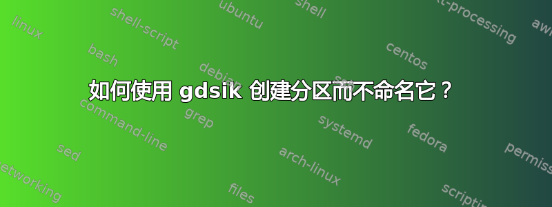 如何使用 gdsik 创建分区而不命名它？