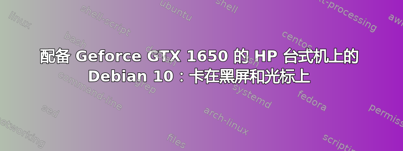 配备 Geforce GTX 1650 的 HP 台式机上的 Debian 10：卡在黑屏和光标上