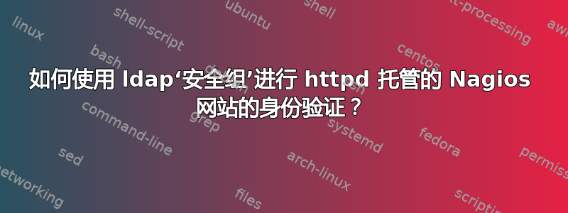 如何使用 ldap‘安全组’进行 httpd 托管的 Nagios 网站的身份验证？