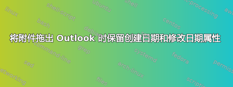 将附件拖出 Outlook 时保留创建日期和修改日期属性