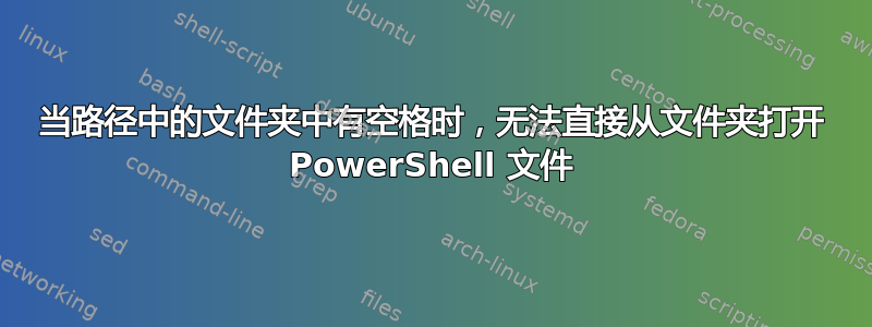 当路径中的文件夹中有空格时，无法直接从文件夹打开 PowerShell 文件