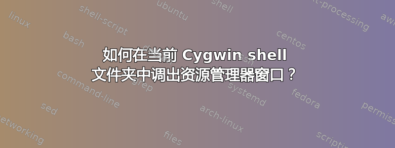 如何在当前 Cygwin shell 文件夹中调出资源管理器窗口？