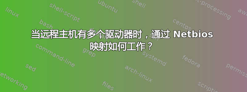 当远程主机有多个驱动器时，通过 Netbios 映射如何工作？