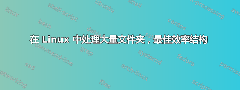 在 Linux 中处理大量文件夹，最佳效率结构