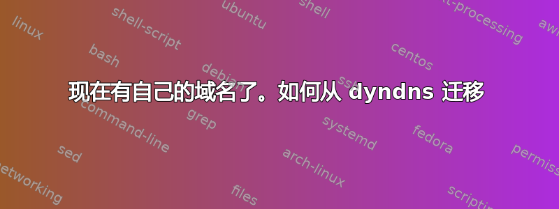 现在有自己的域名了。如何从 dyndns 迁移