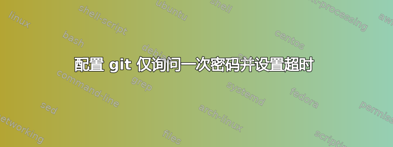 配置 git 仅询问一次密码并设置超时