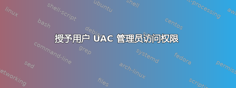 授予用户 UAC 管理员访问权限