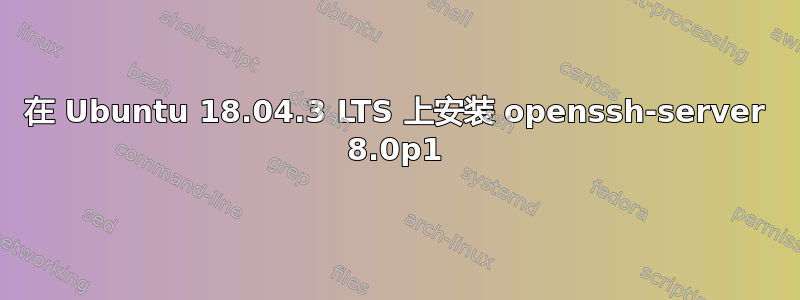 在 Ubuntu 18.04.3 LTS 上安装 openssh-server 8.0p1