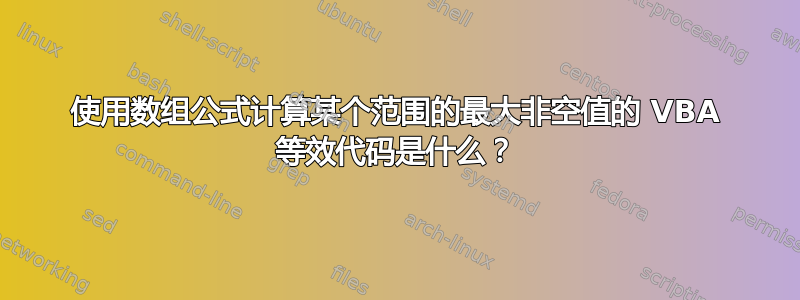 使用数组公式计算某个范围的最大非空值的 VBA 等效代码是什么？