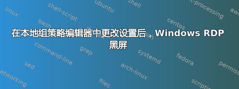 在本地组策略编辑器中更改设置后，Windows RDP 黑屏