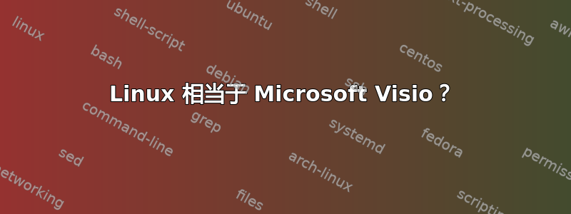 Linux 相当于 Microsoft Visio？