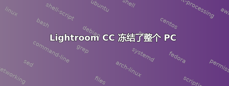 Lightroom CC 冻结了整个 PC