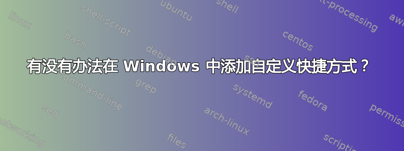 有没有办法在 Windows 中添加自定义快捷方式？